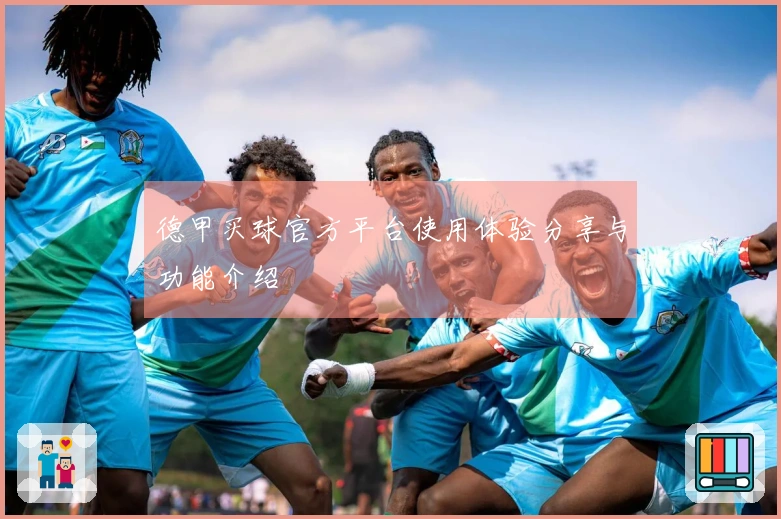 德甲买球官方平台使用体验分享与功能介绍