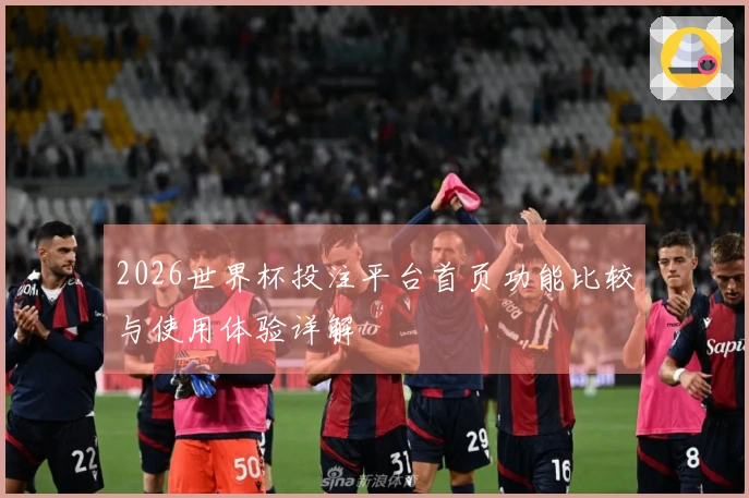2026世界杯投注平台首页功能比较与使用体验详解