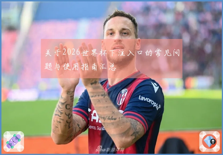 关于2026世界杯下注入口的常见问题与使用指南汇总