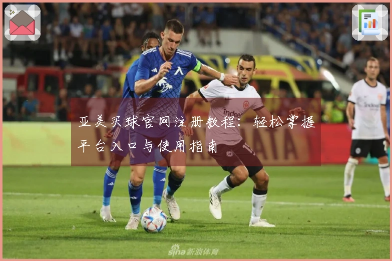 亚美买球官网注册教程：轻松掌握平台入口与使用指南