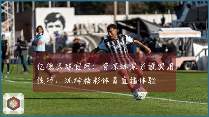 亿德买球官网：资深玩家亲授实用技巧，玩转精彩体育直播体验