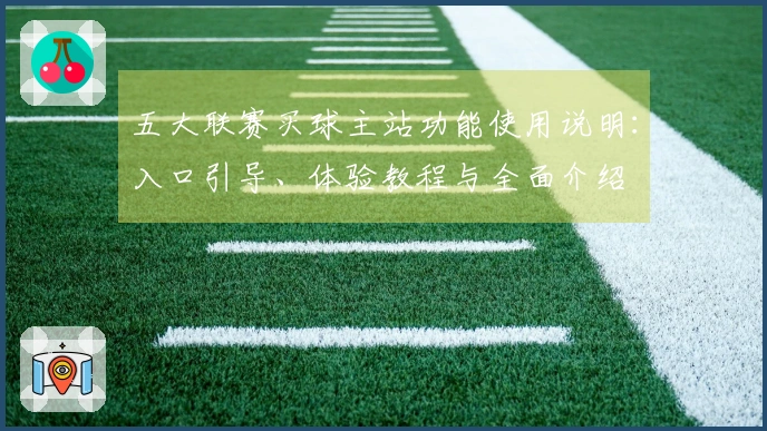 五大联赛买球主站功能使用说明：入口引导、体验教程与全面介绍