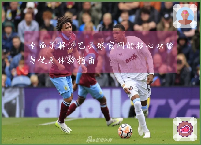 全面了解沙巴买球官网的核心功能与使用体验指南