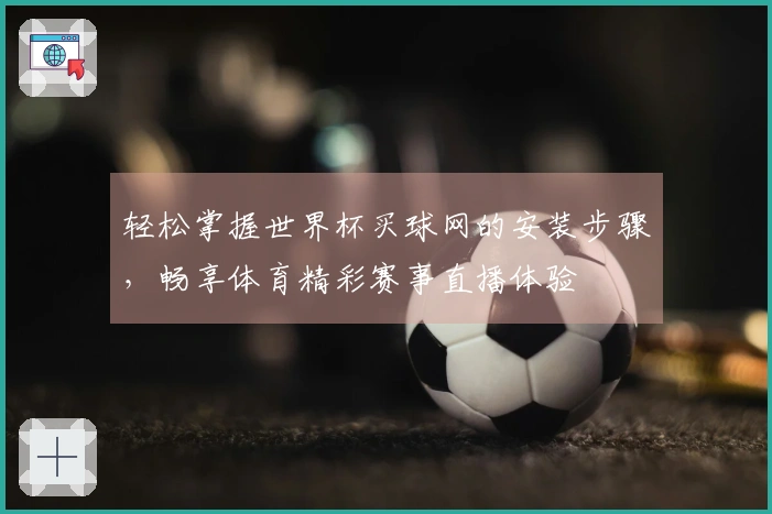 轻松掌握世界杯买球网的安装步骤，畅享体育精彩赛事直播体验