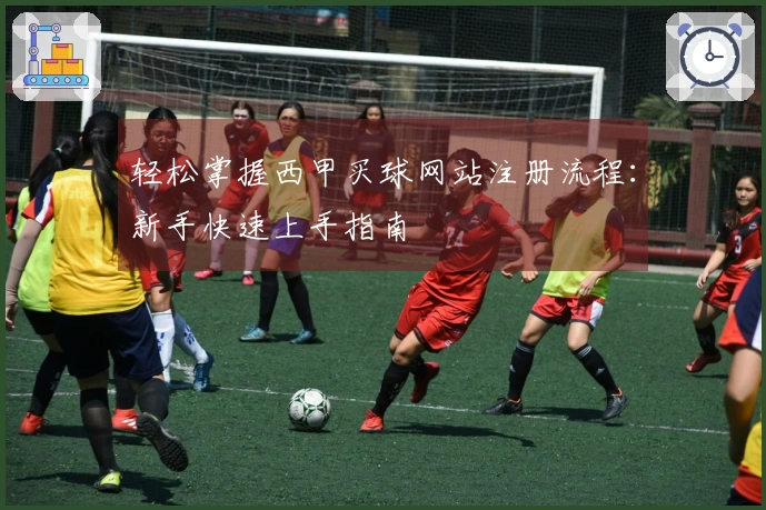 轻松掌握西甲买球网站注册流程：新手快速上手指南