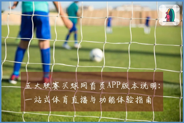五大联赛买球网首页APP版本说明：一站式体育直播与功能体验指南