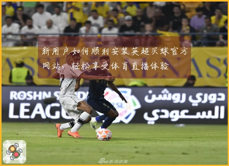 新用户如何顺利安装英超买球官方网站，轻松享受体育直播体验