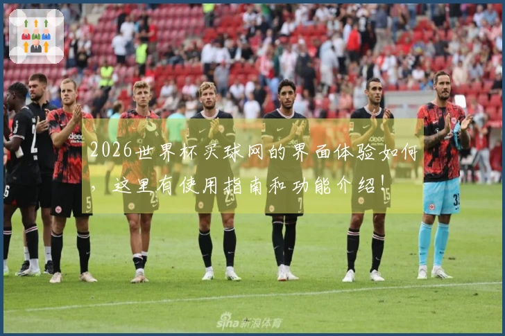 2026世界杯买球网的界面体验如何，这里有使用指南和功能介绍！