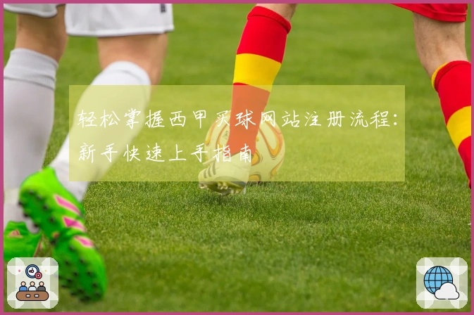 轻松掌握西甲买球网站注册流程：新手快速上手指南