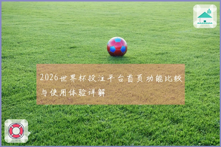 2026世界杯投注平台首页功能比较与使用体验详解