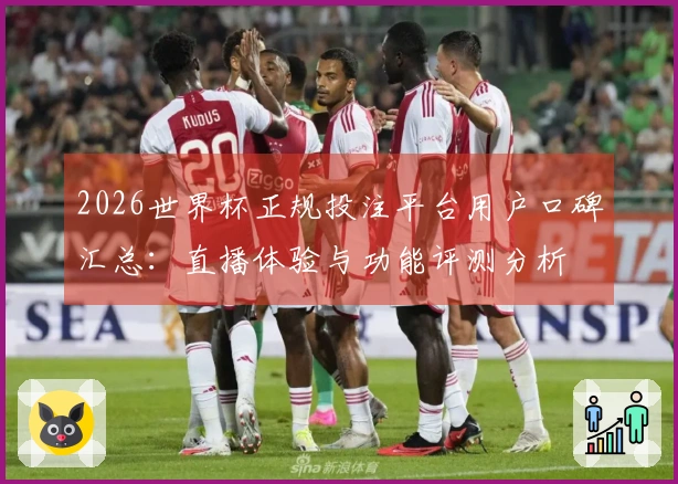 2026世界杯正规投注平台用户口碑汇总：直播体验与功能评测分析