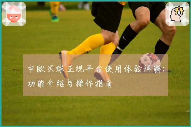 中欧买球正规平台使用体验详解：功能介绍与操作指南