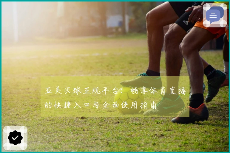 亚美买球正规平台：畅享体育直播的快捷入口与全面使用指南