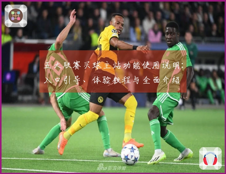 五大联赛买球主站功能使用说明：入口引导、体验教程与全面介绍