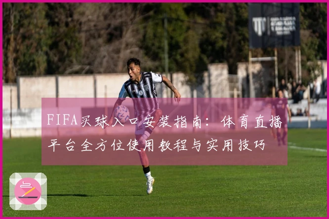 FIFA买球入口安装指南：体育直播平台全方位使用教程与实用技巧